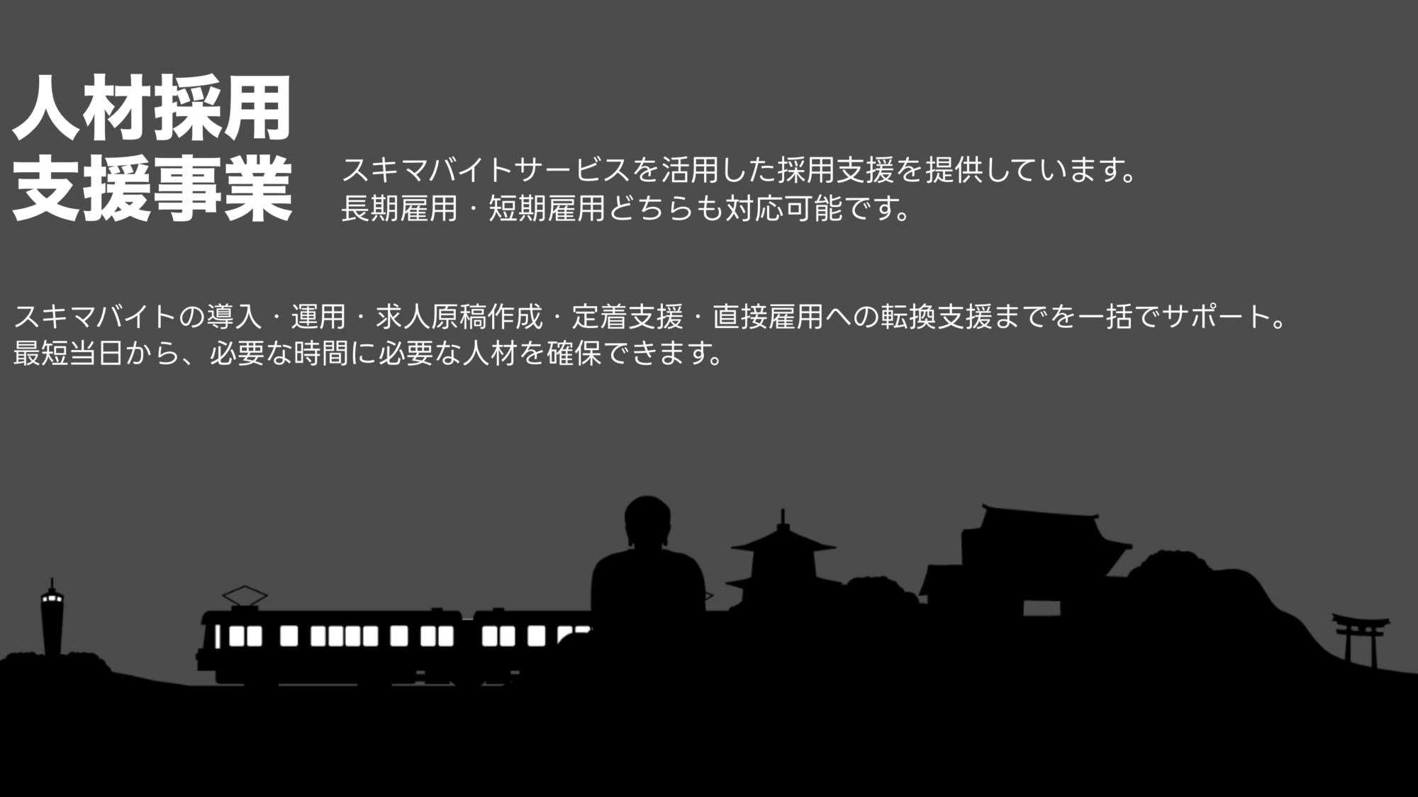 BOX合同会社／人材採用支援事業

スキマバイトサービスを活用した採用支援を提供しています。
長期雇用・短期雇用どちらも対応可能です。
スキマバイトの導入・運用・求人原稿作成・定着支援・直接雇用への転換支援までを一括でサポート。
最短当日から、必要な時間に必要な人材を確保できます。